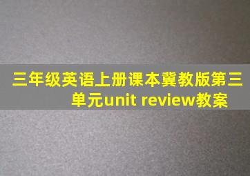 三年级英语上册课本冀教版第三单元unit review教案